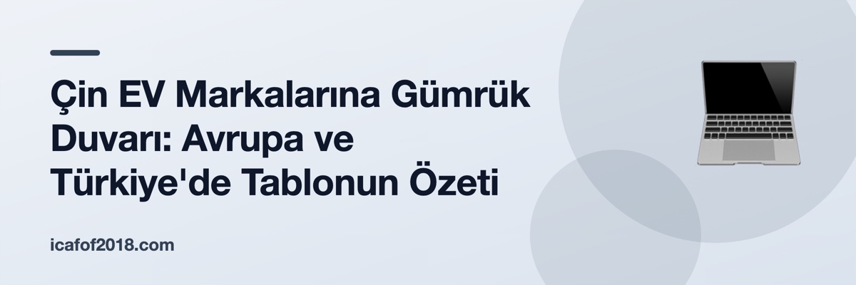 Çin EV Markalarına Gümrük Duvarı: Avrupa ve Türkiye'de Tablonun Özeti